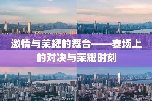 激情与荣耀的舞台——赛场上的对决与荣耀时刻