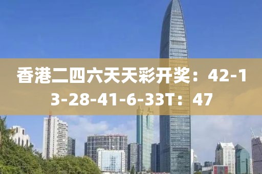 香港二四六天天彩开奖：42-13-28-41-6-33T：47