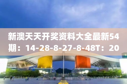新澳天天开奖资料大全最新54期：14-28-8-27-8-48T：20