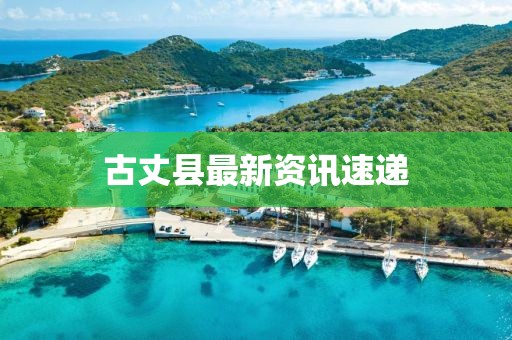 古丈县最新资讯速递