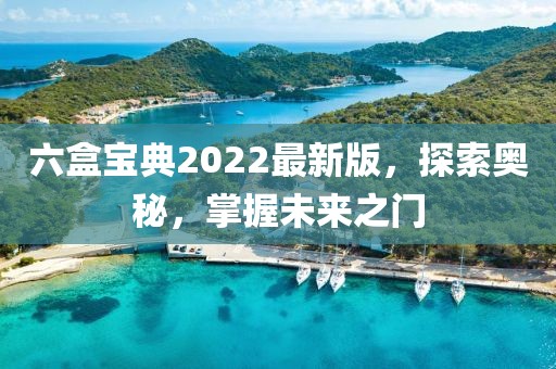 六盒宝典2022最新版，探索奥秘，掌握未来之门