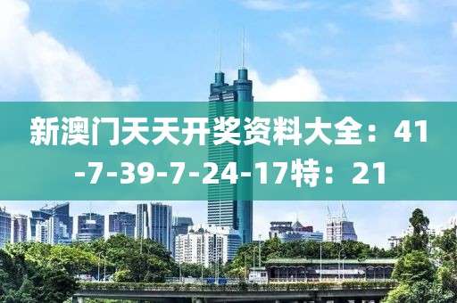 新澳门天天开奖资料大全：41-7-39-7-24-17特：21