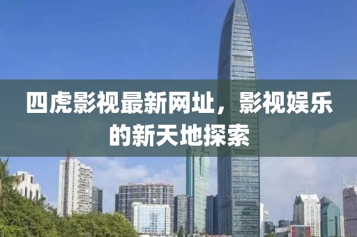 四虎影视最新网址，影视娱乐的新天地探索