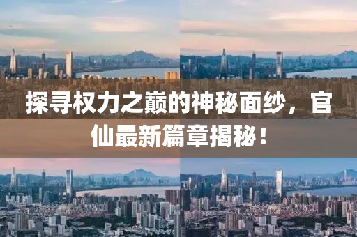 探寻权力之巅的神秘面纱，官仙最新篇章揭秘！