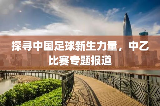 探寻中国足球新生力量，中乙比赛专题报道
