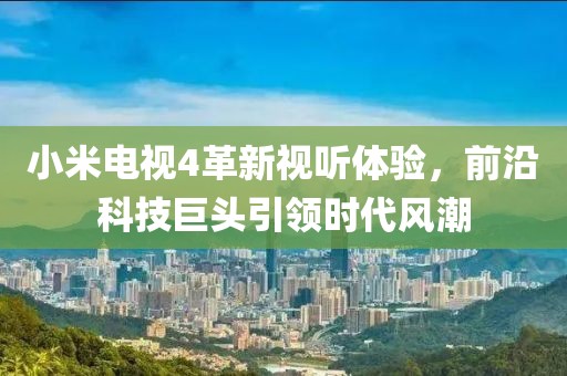 小米电视4革新视听体验，前沿科技巨头引领时代风潮