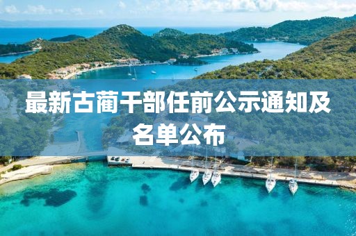 最新古蔺干部任前公示通知及名单公布