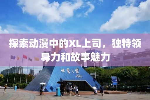 探索动漫中的XL上司，独特领导力和故事魅力