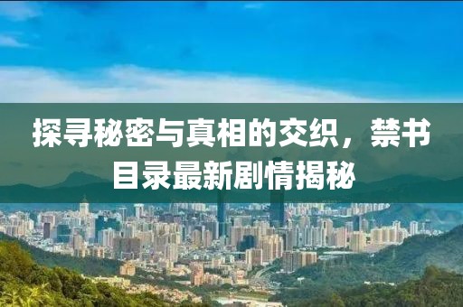 探寻秘密与真相的交织，禁书目录最新剧情揭秘