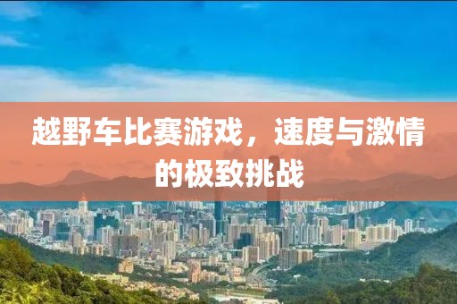 越野车比赛游戏，速度与激情的极致挑战