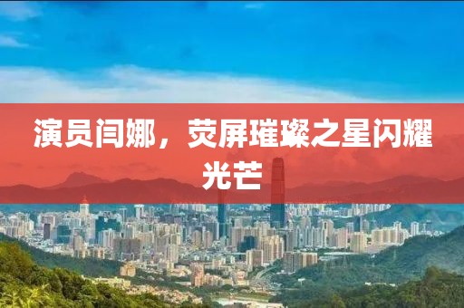 演员闫娜，荧屏璀璨之星闪耀光芒