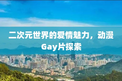 二次元世界的爱情魅力，动漫Gay片探索