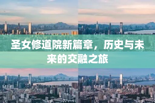 圣女修道院新篇章，历史与未来的交融之旅