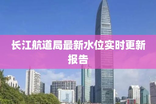 长江航道局最新水位实时更新报告