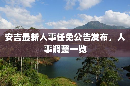 安吉最新人事任免公告发布，人事调整一览