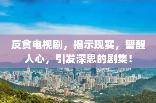 反贪电视剧，揭示现实，警醒人心，引发深思的剧集！