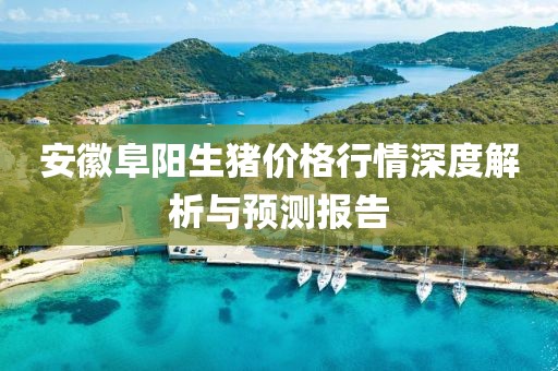 安徽阜阳生猪价格行情深度解析与预测报告