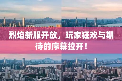 烈焰新服开放，玩家狂欢与期待的序幕拉开！