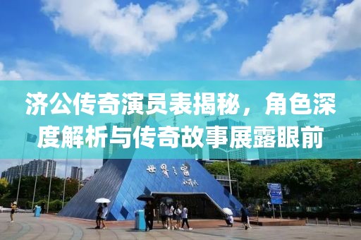 济公传奇演员表揭秘，角色深度解析与传奇故事展露眼前