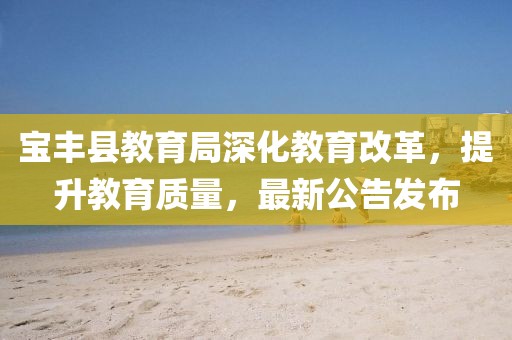 宝丰县教育局深化教育改革，提升教育质量，最新公告发布