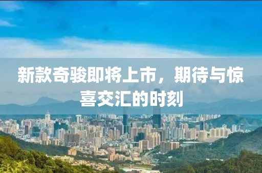 新款奇骏即将上市，期待与惊喜交汇的时刻