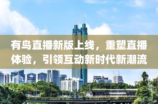 有鸟直播新版上线，重塑直播体验，引领互动新时代新潮流