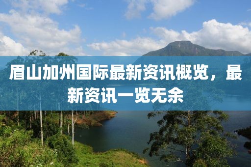 眉山加州国际最新资讯概览，最新资讯一览无余