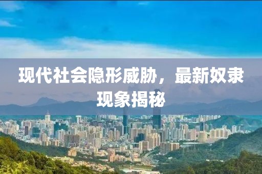 现代社会隐形威胁，最新奴隶现象揭秘