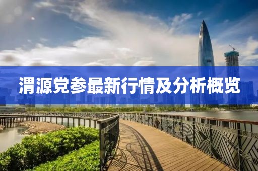 渭源党参最新行情及分析概览