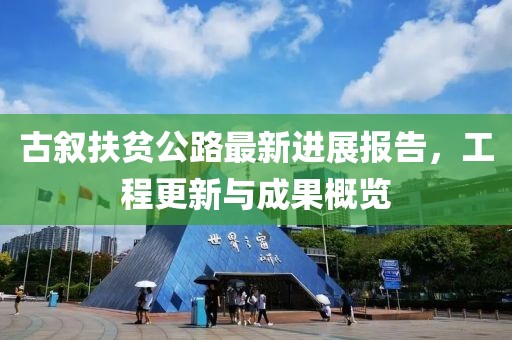 古叙扶贫公路最新进展报告，工程更新与成果概览