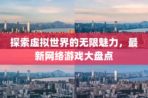 探索虚拟世界的无限魅力，最新网络游戏大盘点