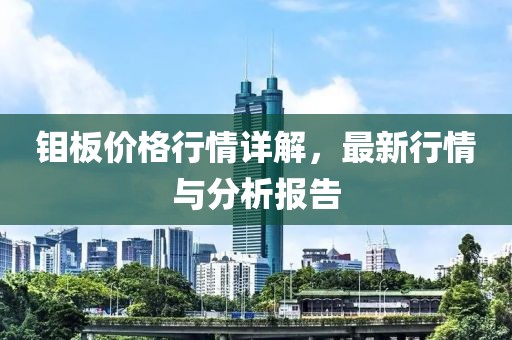 钼板价格行情详解，最新行情与分析报告