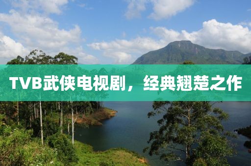 TVB武侠电视剧，经典翘楚之作
