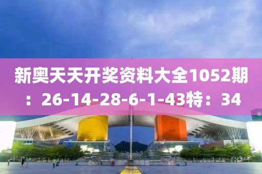 新奥天天开奖资料大全1052期：26-14-28-6-1-43特：34