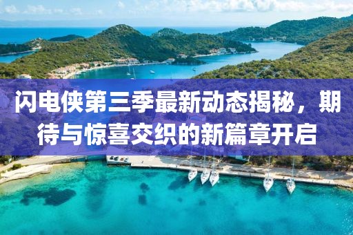 闪电侠第三季最新动态揭秘，期待与惊喜交织的新篇章开启