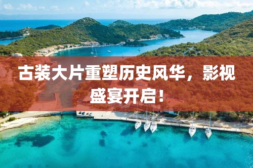古装大片重塑历史风华，影视盛宴开启！