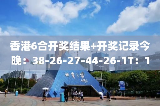 香港6合开奖结果+开奖记录今晚：38-26-27-44-26-1T：1