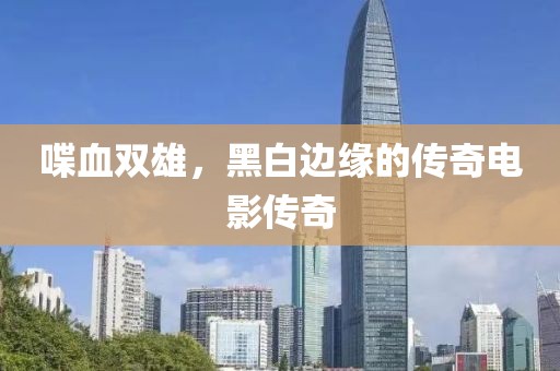 喋血双雄，黑白边缘的传奇电影传奇