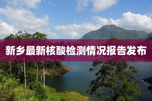 新乡最新核酸检测情况报告发布