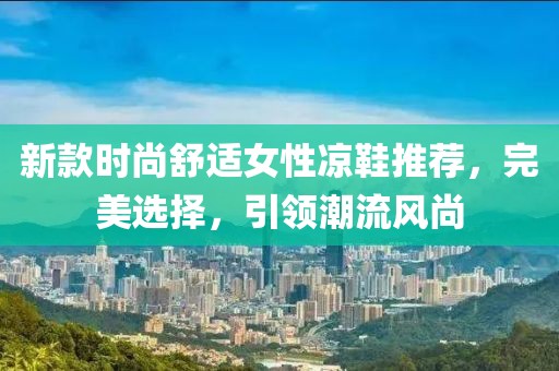 新款时尚舒适女性凉鞋推荐，完美选择，引领潮流风尚