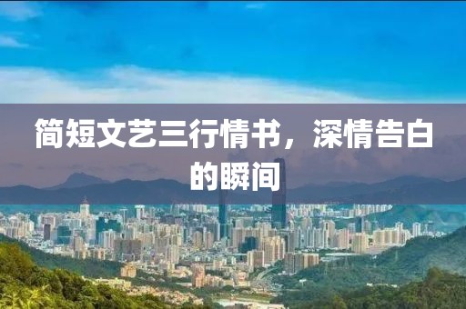 简短文艺三行情书，深情告白的瞬间