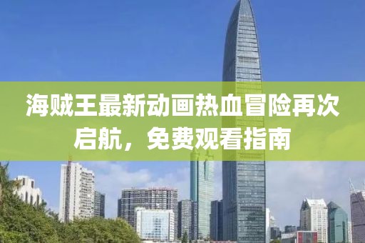 海贼王最新动画热血冒险再次启航，免费观看指南