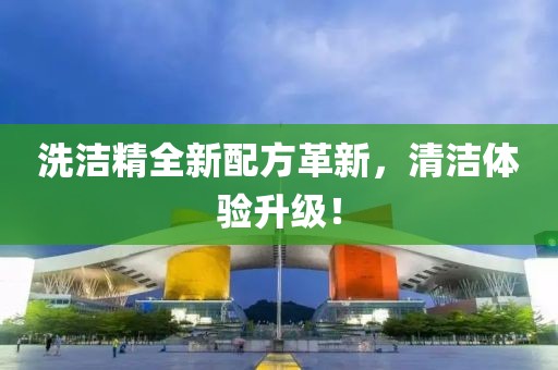 洗洁精全新配方革新，清洁体验升级！