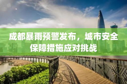 成都暴雨预警发布，城市安全保障措施应对挑战