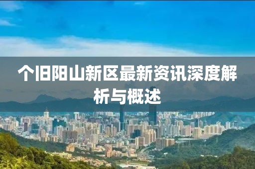 个旧阳山新区最新资讯深度解析与概述
