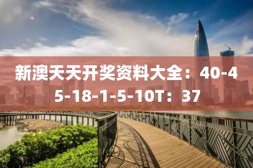 新澳天天开奖资料大全：40-45-18-1-5-10T：37