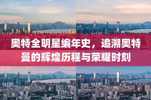 奥特全明星编年史，追溯奥特曼的辉煌历程与荣耀时刻