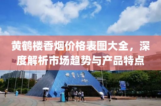 黄鹤楼香烟价格表图大全，深度解析市场趋势与产品特点