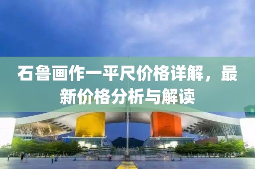 石鲁画作一平尺价格详解，最新价格分析与解读
