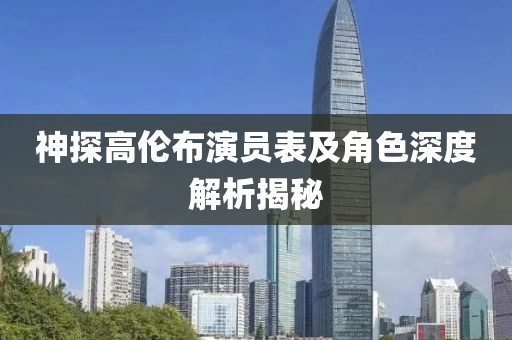 神探高伦布演员表及角色深度解析揭秘